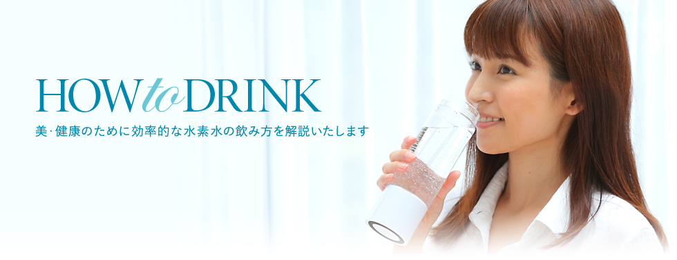 HOW to DRINK 美・健康のために効率的な水素水の飲み方を解説いたします
